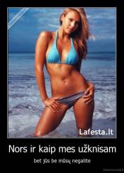 Nors ir kaip mes užknisam - bet jūs be mūsų negalite