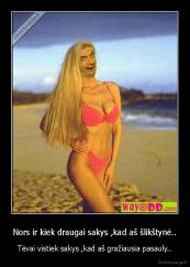 Nors ir kiek draugai sakys ,kad aš šlikštynė.. - Tėvai vistiek sakys ,kad aš gražiausia pasauly..