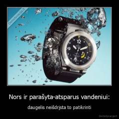 Nors ir parašyta-atsparus vandeniui: - daugelis neišdrįsta to patikrinti