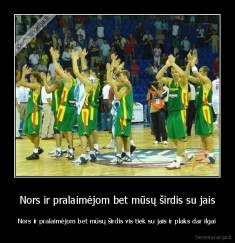 Nors ir pralaimėjom bet mūsų širdis su jais - Nors ir pralaimėjom bet mūsų širdis vis tiek su jais ir plaks dar ilgai