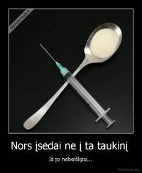 Nors įsėdai ne į ta taukinį  - Iš jo nebeišlipsi...