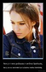 Nors ji ir nėra gražiausia ir amžinai špakliuota, - bet ji yra ta vienintelė kuri sužadina meilės kibirkštėlę.