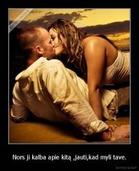 Nors ji kalba apie kitą ,jauti,kad myli tave. - 