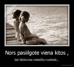 Nors pasiilgote viena kitos , - bet išdidumas neleidžia nusileisti...