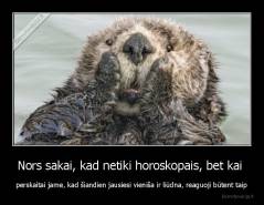 Nors sakai, kad netiki horoskopais, bet kai  - perskaitai jame, kad šiandien jausiesi vieniša ir liūdna, reaguoji būtent taip