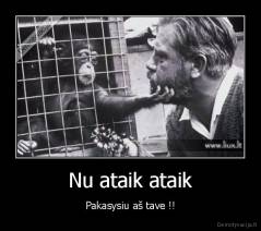 Nu ataik ataik - Pakasysiu aš tave !!