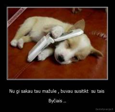 Nu gi sakau tau mažule , buvau susitikt  su tais  - Byčiais ..