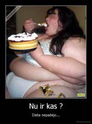Nu ir kas ? - Dieta nepadejo...