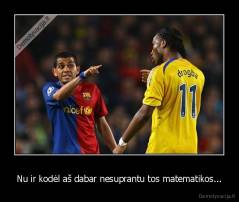 Nu ir kodėl aš dabar nesuprantu tos matematikos... - 