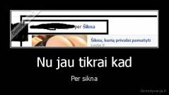 Nu jau tikrai kad - Per sikna