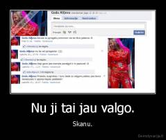 Nu ji tai jau valgo. - Skanu.
