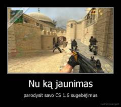 Nu ką jaunimas - parodysit savo CS 1.6 sugebėjimus