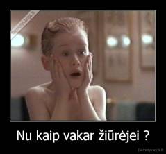Nu kaip vakar žiūrėjei ? - 