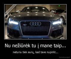 Nu nežiūrėk tu į mane taip... - neturiu tiek eurų, kad tave nupirkt...