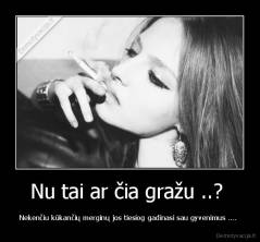 Nu tai ar čia gražu ..?  - Nekenčiu kūkančių merginų jos tiesiog gadinasi sau gyvenimus .... 