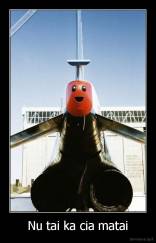 Nu tai ka cia matai - 