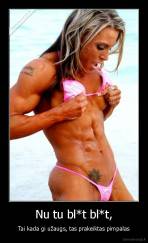 Nu tu bl*t bl*t, - Tai kada gi užaugs, tas prakeiktas pimpalas