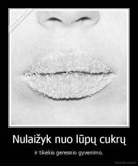 Nulaižyk nuo lūpų cukrų - ir tikėkis geresnio gyvenimo.