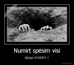 Numirt spėsim visi - Išdrįsk GYVENTI !!