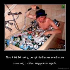 Nuo 4 iki 14 metų, per gimtadienius svarbiause - dovanos, o vėliau negyvai nusigerti.