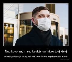 Nuo kovo ant mano kaukės surinkau tokį kiekį - skirtingų bakterijų ir virusų, kad joks koronavirusas neprasibraus iki manęs