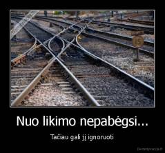 Nuo likimo nepabėgsi... - Tačiau gali jį ignoruoti