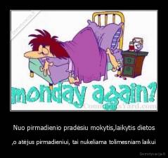 Nuo pirmadienio pradėsiu mokytis,laikytis dietos - ,o atėjus pirmadieniui, tai nukeliama tolimesniam laikui