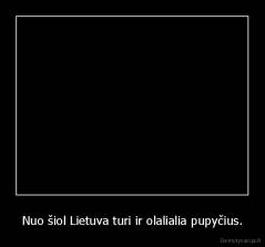 Nuo šiol Lietuva turi ir olalialia pupyčius. - 