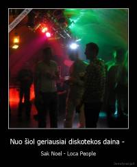 Nuo šiol geriausiai diskotekos daina -  - Sak Noel - Loca People