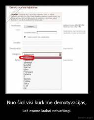 Nuo šiol visi kurkime demotyvacijas, - kad esame laabai netvarkingi.