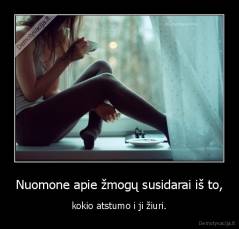 Nuomone apie žmogų susidarai iš to, - kokio atstumo i ji žiuri.