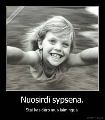 Nuosirdi sypsena. - Stai kas daro mus laimingus.