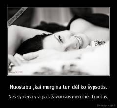 Nuostabu ,kai mergina turi dėl ko šypsotis. - Nes šypsena yra pats žaviausias merginos bruožas.