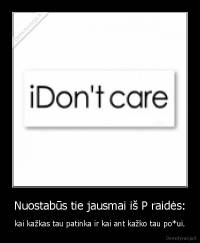 Nuostabūs tie jausmai iš P raidės: - kai kažkas tau patinka ir kai ant kažko tau po*ui.