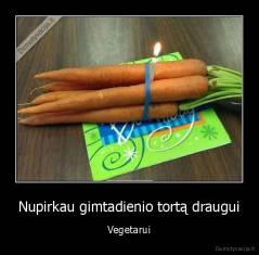 Nupirkau gimtadienio tortą draugui - Vegetarui