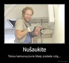 Nušaukite - Tokius kaimynus,kurie šitaip pradeda rytą...