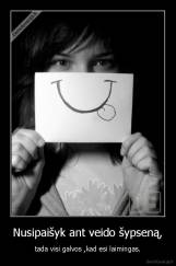 Nusipaisyk ant veido sypsena,  - tada visi galvos, kad esi laimingas.