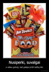 Nusiperki, suvalgai - o vėliau galvoji, kad galėjai pirkti kažką kito