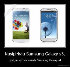 Nusipirkau Samsung Galaxy s3, - pyst jau ryt yra sukuta Samsung Galaxy s4