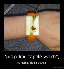 Nusipirkau "apple watch", - be mamų, tėčių ir paskolų