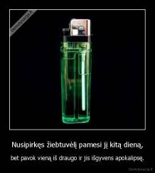 Nusipirkęs žiebtuvėlį pamesi jį kitą dieną, - bet pavok vieną iš draugo ir jis išgyvens apokalipsę.