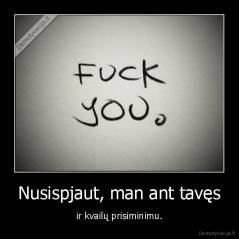 Nusispjaut, man ant tavęs - ir kvailų prisiminimu.