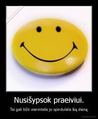 Nusišypsok praeiviui. - Tai gali būti vienintelis jo spindulelis šią dieną