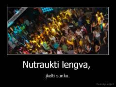 Nutraukti lengva,  - įkelti sunku.