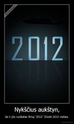 Nykščius aukštyn, - Jei ir jūs ruošiatės filmą "2012" žiūrėti 2013 metais.
