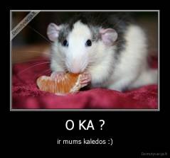 O KA ? - ir mums kaledos :)