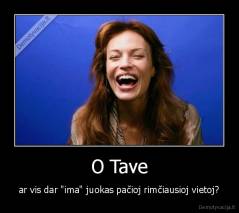 O Tave - ar vis dar "ima" juokas pačioj rimčiausioj vietoj?