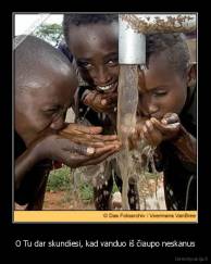 O Tu dar skundiesi, kad vanduo iš čiaupo neskanus - 