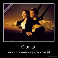 O ar tu, - Kadanors papasakotum gražesnę istoriją?