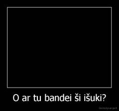 O ar tu bandei ši išuki? - 